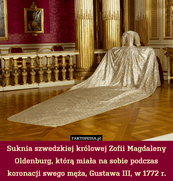 Suknia szwedzkiej królowej Zofii Magdaleny Oldenburg, którą miała na sobie podczas koronacji swego męża, Gustawa III, w 1772 r. 