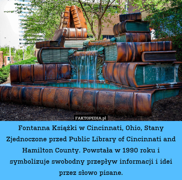 Fontanna Książki w Cincinnati, Ohio, Stany Zjednoczone przed Public Library of Cincinnati and Hamilton County. Powstała w 1990 roku i symbolizuje swobodny przepływ informacji i idei przez słowo pisane. 