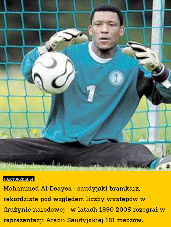 Mohammed Al-Deayea - saudyjski bramkarz, rekordzista pod względem liczby występów w drużynie narodowej - w latach 1990-2006 rozegrał w reprezentacji Arabii Saudyjskiej 181 meczów. 