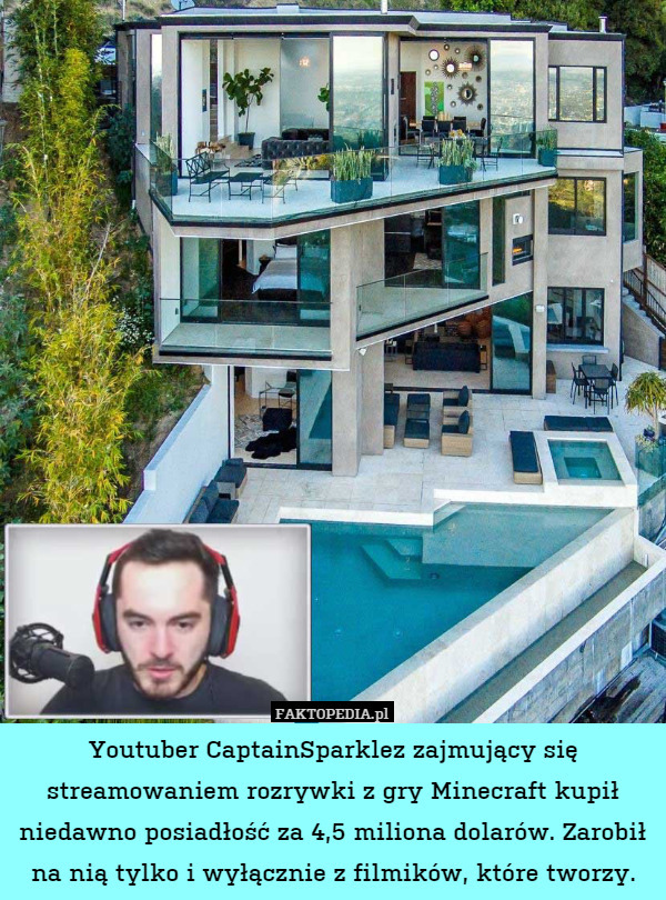 Youtuber CaptainSparklez zajmujący się streamowaniem rozrywki z gry Minecraft kupił niedawno posiadłość za 4,5 miliona dolarów. Zarobił na nią tylko i wyłącznie z filmików, które tworzy. 