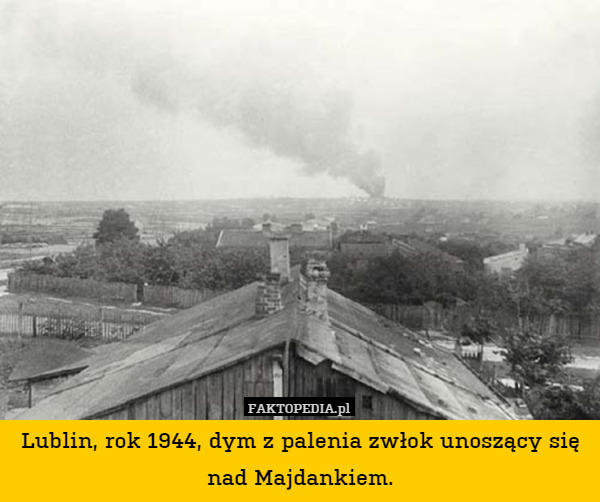 Lublin, rok 1944, dym z palenia zwłok unoszący się nad Majdankiem. 