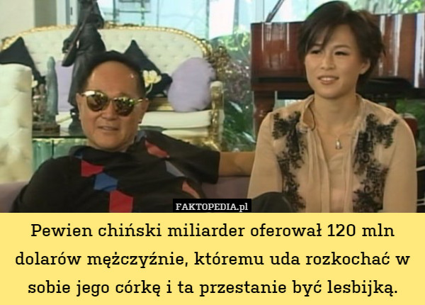 Pewien chiński miliarder oferował 120 mln dolarów mężczyźnie, któremu uda rozkochać w sobie jego córkę i ta przestanie być lesbijką. 