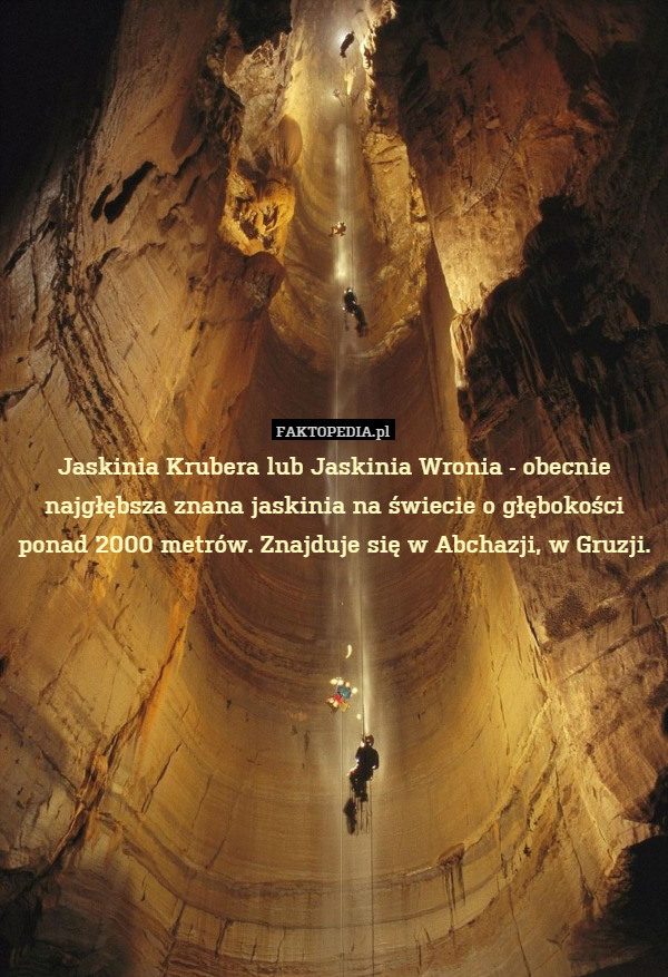 Jaskinia Krubera lub Jaskinia Wronia - obecnie najgłębsza znana jaskinia na świecie o głębokości ponad 2000 metrów. Znajduje się w Abchazji, w Gruzji. 