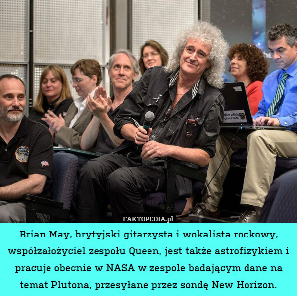 Brian May, brytyjski gitarzysta i wokalista rockowy, współzałożyciel zespołu Queen, jest także astrofizykiem i pracuje obecnie w NASA w zespole badającym dane na temat Plutona, przesyłane przez sondę New Horizon. 