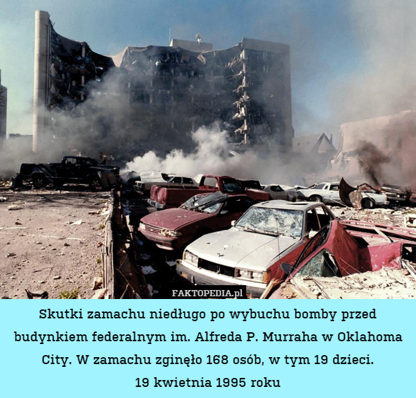 Skutki zamachu niedługo po wybuchu bomby przed budynkiem federalnym im. Alfreda P. Murraha w Oklahoma City. W zamachu zginęło 168 osób, w tym 19 dzieci.
19 kwietnia 1995 roku 