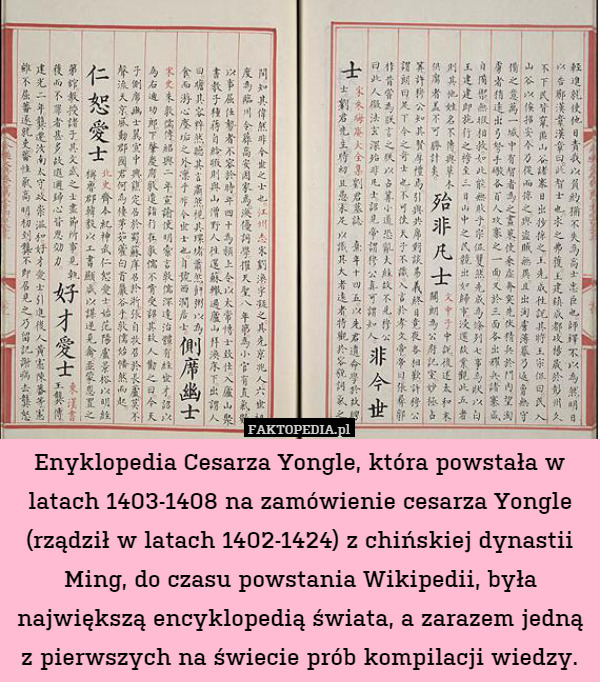 Enyklopedia Cesarza Yongle, która powstała w latach 1403-1408 na zamówienie cesarza Yongle (rządził w latach 1402-1424) z chińskiej dynastii Ming, do czasu powstania Wikipedii, była największą encyklopedią świata, a zarazem jedną z pierwszych na świecie prób kompilacji wiedzy. 