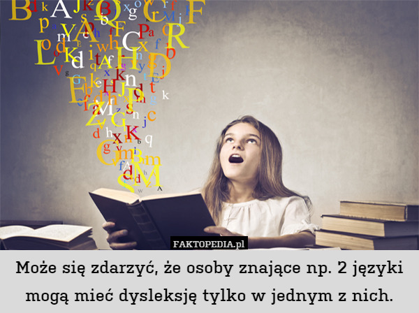 Może się zdarzyć, że osoby znające np. 2 języki mogą mieć dysleksję tylko w jednym z nich. 