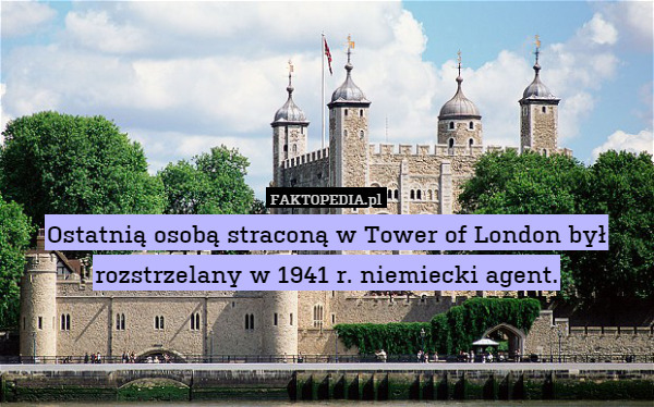 Ostatnią osobą straconą w Tower of London był rozstrzelany w 1941 r. niemiecki agent. 