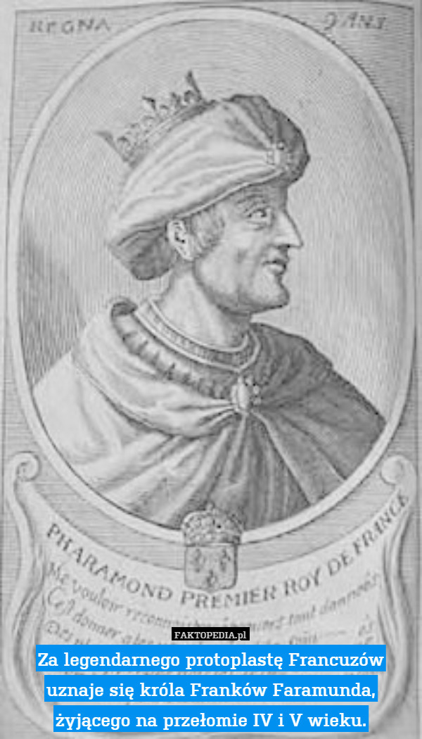 Za legendarnego protoplastę Francuzów uznaje się króla Franków Faramunda, żyjącego na przełomie IV i V wieku. 