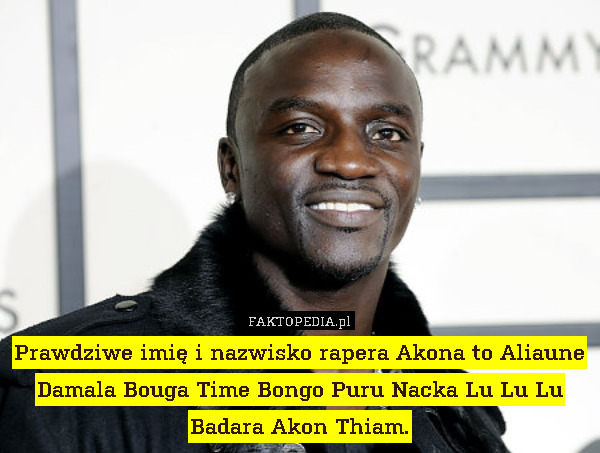 Prawdziwe imię i nazwisko rapera Akona to Aliaune Damala Bouga Time Bongo Puru Nacka Lu Lu Lu Badara Akon Thiam. 