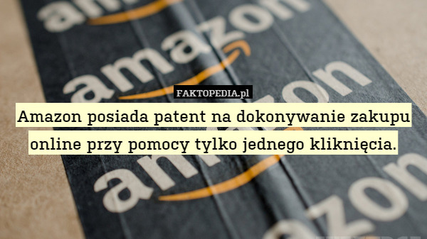 Amazon posiada patent na dokonywanie zakupu online przy pomocy tylko jednego kliknięcia. 