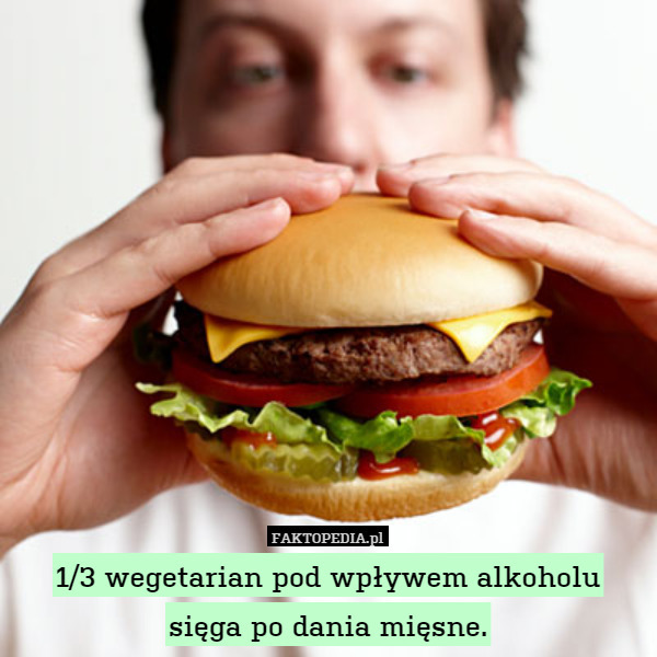 1/3 wegetarian pod wpływem alkoholu
sięga po dania mięsne. 