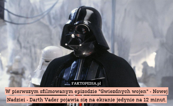 W pierwszym sfilmowanym epizodzie "Gwiezdnych wojen" - Nowej Nadziei - Darth Vader pojawia się na ekranie jedynie na 12 minut. 