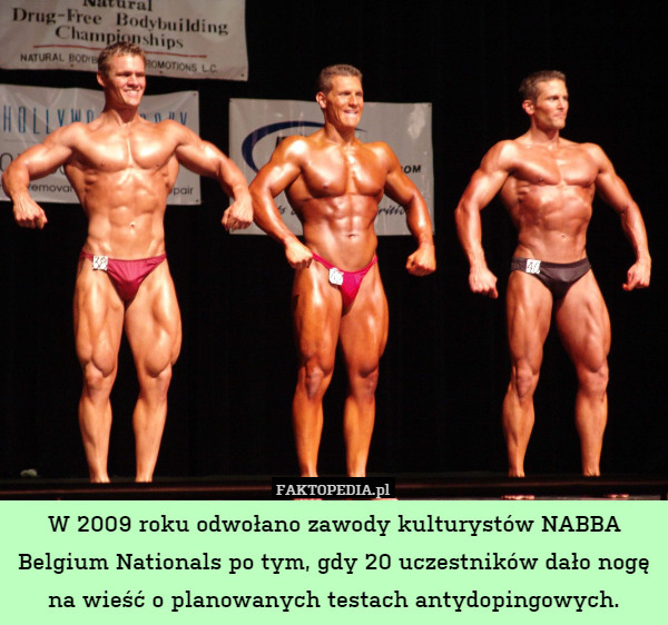 W 2009 roku odwołano zawody kulturystów NABBA Belgium Nationals po tym, gdy 20 uczestników dało nogę na wieść o planowanych testach antydopingowych. 