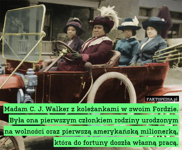 Madam C. J. Walker z koleżankami w swoim Fordzie. Była ona pierwszym członkiem rodziny urodzonym na wolności oraz pierwszą amerykańską milionerką, która do fortuny doszła własną pracą. 