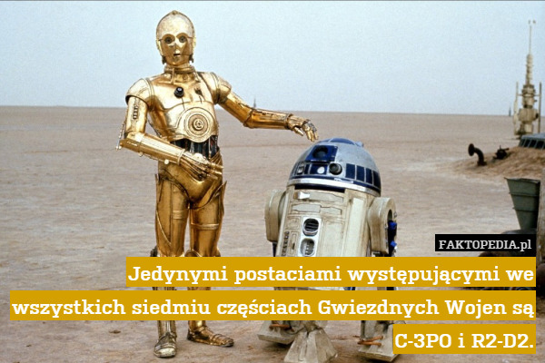 Jedynymi postaciami występującymi we wszystkich siedmiu częściach Gwiezdnych Wojen są C-3PO i R2-D2. 