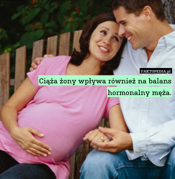 Ciąża żony wpływa również na balans hormonalny męża. 