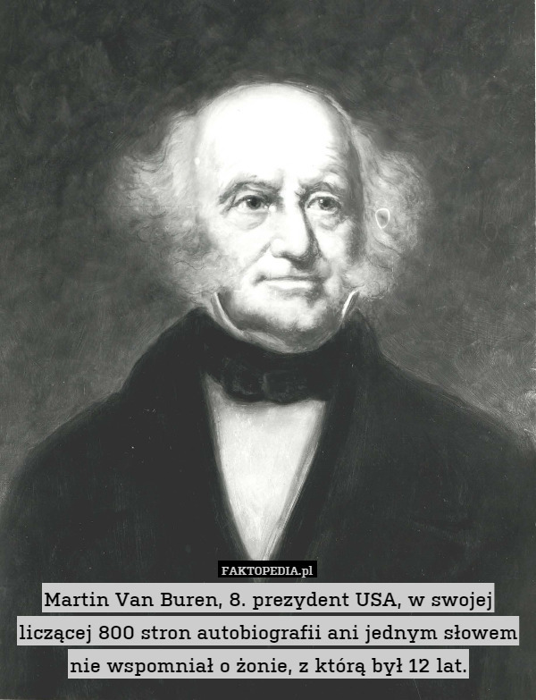 Martin Van Buren, 8. prezydent USA, w swojej liczącej 800 stron autobiografii ani jednym słowem nie wspomniał o żonie, z którą był 12 lat. 