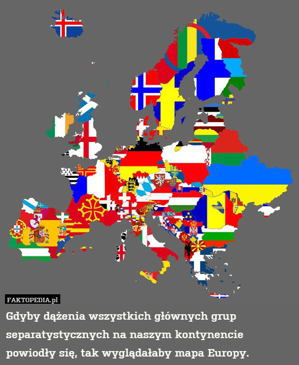 Gdyby dążenia wszystkich głównych grup separatystycznych na naszym kontynencie powiodły się, tak wyglądałaby mapa Europy. 