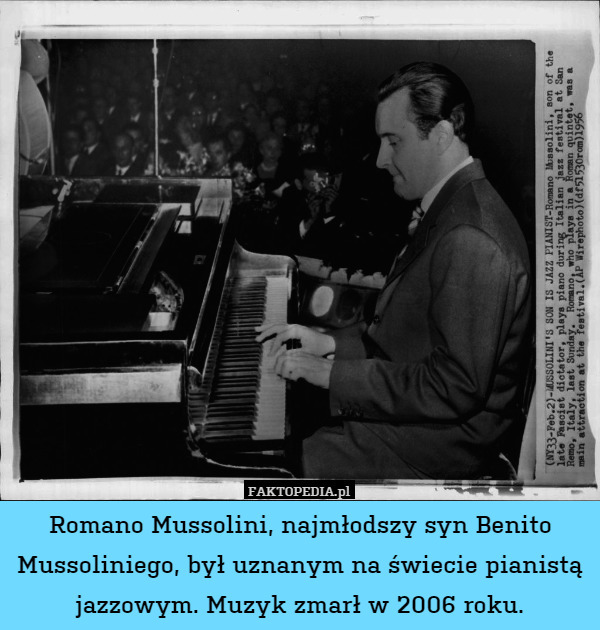 Romano Mussolini, najmłodszy syn Benito Mussoliniego, był uznanym na świecie pianistą jazzowym. Muzyk zmarł w 2006 roku. 