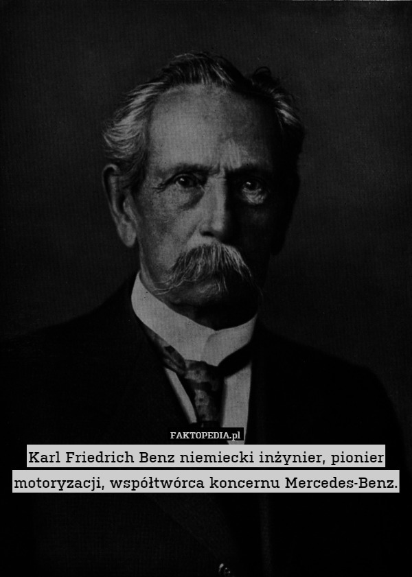 Karl Friedrich Benz niemiecki inżynier, pionier motoryzacji, współtwórca koncernu Mercedes-Benz. 