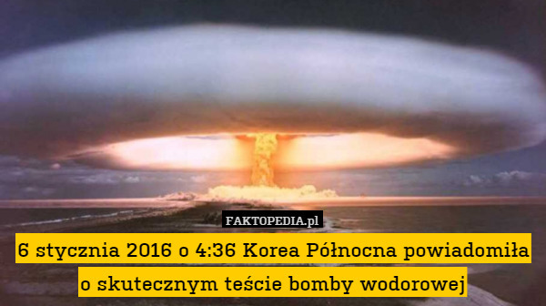 6 stycznia 2016 o 4:36 Korea Północna powiadomiła o skutecznym teście bomby wodorowej 