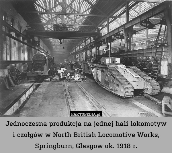Jednoczesna produkcja na jednej hali lokomotyw i czołgów w North British Locomotive Works, Springburn, Glasgow ok. 1918 r. 