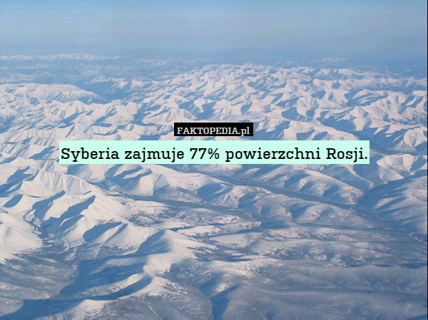 Syberia zajmuje 77% powierzchni Rosji. 