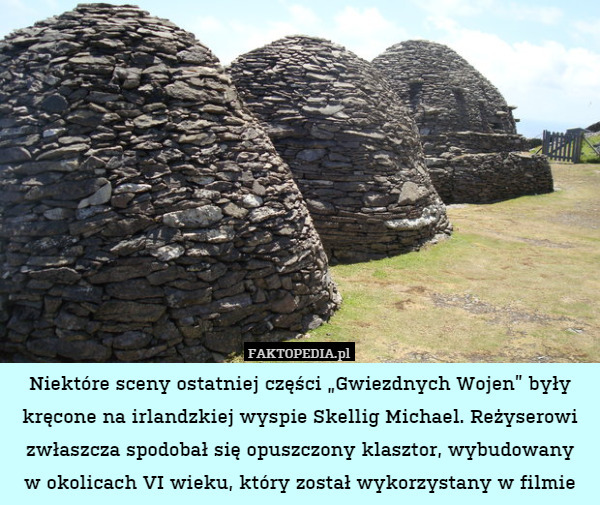 Niektóre sceny ostatniej części „Gwiezdnych Wojen” były kręcone na irlandzkiej wyspie Skellig Michael. Reżyserowi zwłaszcza spodobał się opuszczony klasztor, wybudowany
w okolicach VI wieku, który został wykorzystany w filmie 