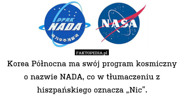 Korea Północna ma swój program kosmiczny o nazwie NADA, co w tłumaczeniu z hiszpańskiego oznacza „Nic”. 