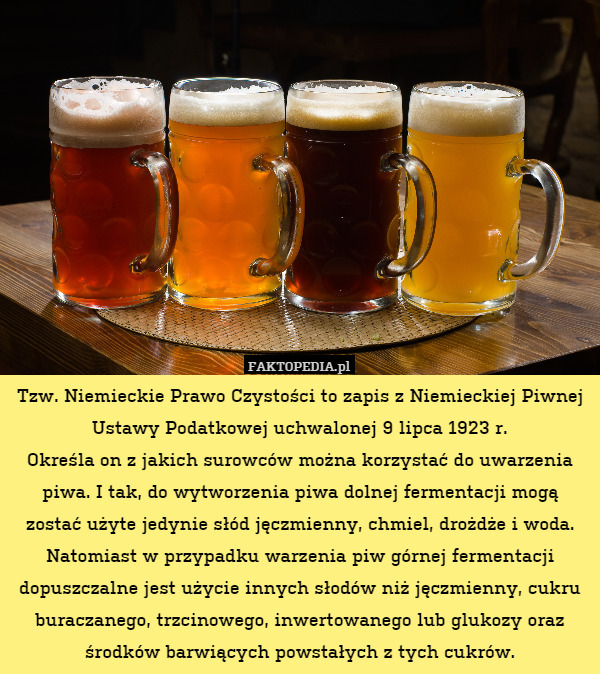 Tzw. Niemieckie Prawo Czystości to zapis z Niemieckiej Piwnej Ustawy Podatkowej uchwalonej 9 lipca 1923 r.
Określa on z jakich surowców można korzystać do uwarzenia piwa. I tak, do wytworzenia piwa dolnej fermentacji mogą zostać użyte jedynie słód jęczmienny, chmiel, drożdże i woda. Natomiast w przypadku warzenia piw górnej fermentacji dopuszczalne jest użycie innych słodów niż jęczmienny, cukru buraczanego, trzcinowego, inwertowanego lub glukozy oraz środków barwiących powstałych z tych cukrów. 