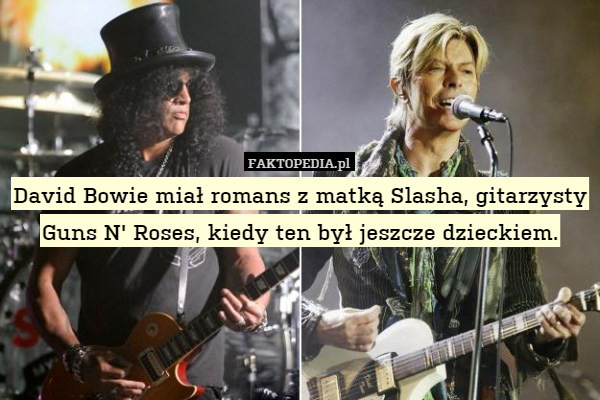 David Bowie miał romans z matką Slasha, gitarzysty Guns N' Roses, kiedy ten był jeszcze dzieckiem. 