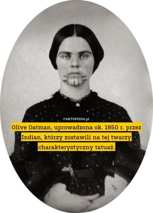 Olive Oatman, uprowadzona ok. 1850 r. przez Indian, którzy zostawili na tej twarzy charakterystyczny tatuaż. 