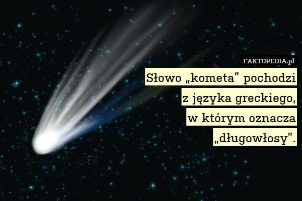 Słowo „kometa” pochodzi
z języka greckiego,
w którym oznacza
„długowłosy”. 