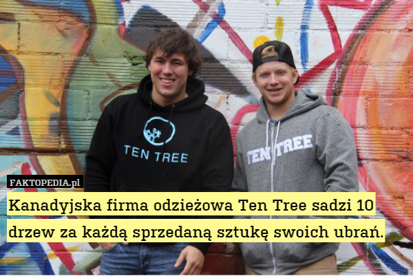 Kanadyjska firma odzieżowa Ten Tree sadzi 10 drzew za każdą sprzedaną sztukę swoich ubrań. 