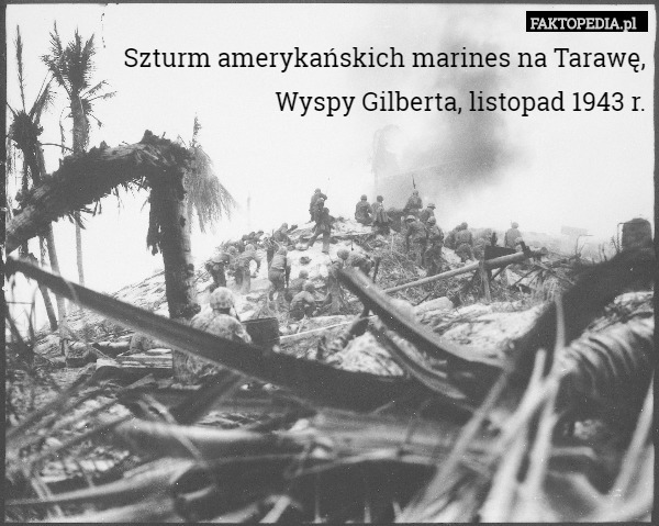 Szturm amerykańskich marines na Tarawę,
Wyspy Gilberta, listopad 1943 r. 