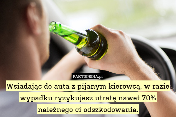 Wsiadając do auta z pijanym kierowcą, w razie wypadku ryzykujesz utratę nawet 70% należnego ci odszkodowania. 