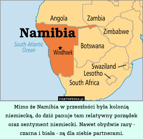 Mimo że Namibia w przeszłości była kolonią niemiecką, do dziś panuje tam relatywny porządek oraz sentyment niemiecki. Nawet obydwie rasy - czarna i biała - są dla siebie partnerami. 