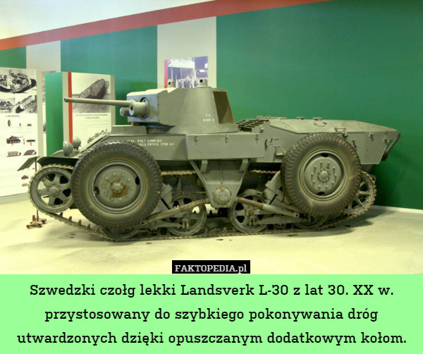 Szwedzki czołg lekki Landsverk L-30 z lat 30. XX w. przystosowany do szybkiego pokonywania dróg utwardzonych dzięki opuszczanym dodatkowym kołom. 