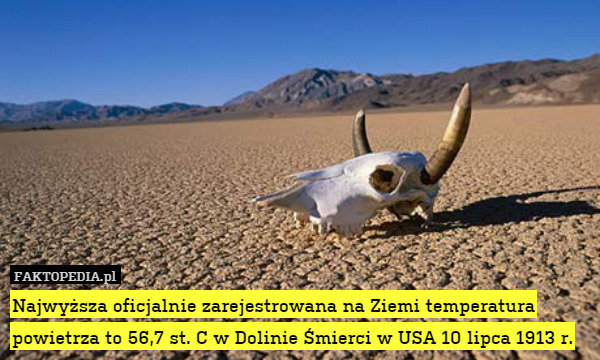 Najwyższa oficjalnie zarejestrowana na Ziemi temperatura powietrza to 56,7 st. C w Dolinie Śmierci w USA 10 lipca 1913 r. 