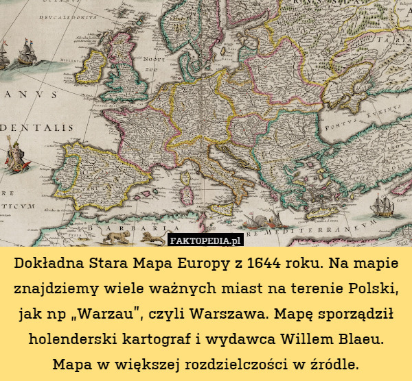 Dokładna Stara Mapa Europy z 1644 roku. Na mapie znajdziemy wiele ważnych miast na terenie Polski, jak np „Warzau”, czyli Warszawa. Mapę sporządził holenderski kartograf i wydawca Willem Blaeu. Mapa w większej rozdzielczości w źródle. 