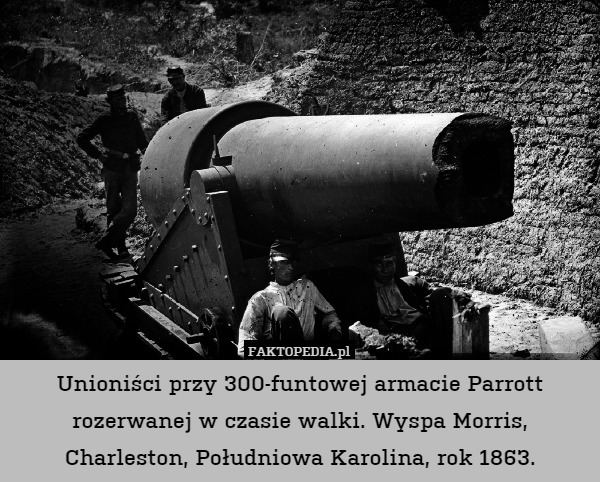Unioniści przy 300-funtowej armacie Parrott rozerwanej w czasie walki. Wyspa Morris, Charleston, Południowa Karolina, rok 1863. 