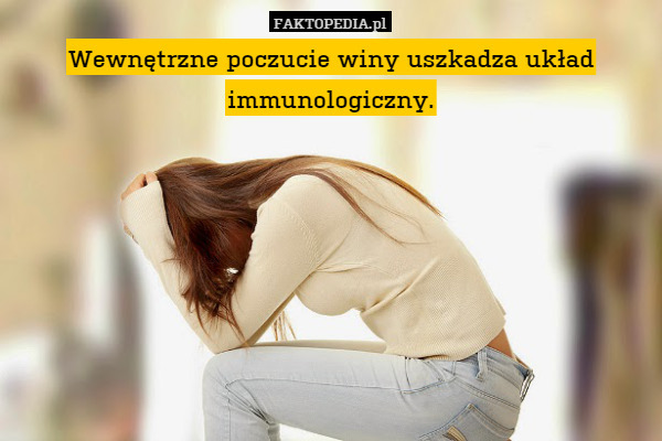 Wewnętrzne poczucie winy uszkadza układ immunologiczny. 