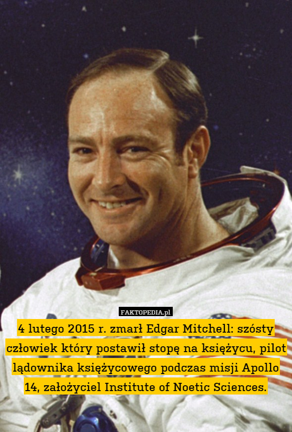 4 lutego 2015 r. zmarł Edgar Mitchell: szósty człowiek który postawił stopę na księżycu, pilot lądownika księżycowego podczas misji Apollo 14, założyciel Institute of Noetic Sciences. 