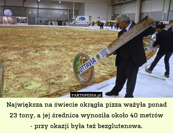 Największa na świecie okrągła pizza ważyła ponad 23 tony, a jej średnica wynosiła około 40 metrów
- przy okazji była też bezglutenowa. 
