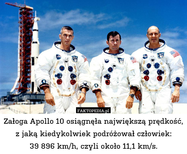 Załoga Apollo 10 osiągnęła największą prędkość,
z jaką kiedykolwiek podróżował człowiek:
39 896 km/h, czyli około 11,1 km/s. 