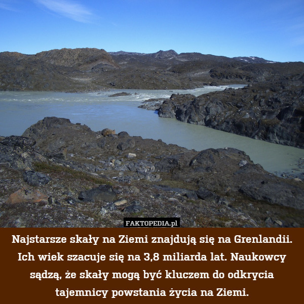 Najstarsze skały na Ziemi znajdują się na Grenlandii. Ich wiek szacuje się na 3,8 miliarda lat. Naukowcy sądzą, że skały mogą być kluczem do odkrycia tajemnicy powstania życia na Ziemi. 