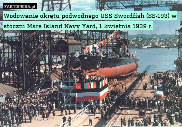Wodowanie okrętu podwodnego USS Swordfish (SS-193) w stoczni Mare Island Navy Yard, 1 kwietnia 1939 r. 