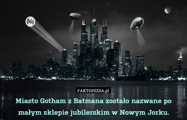 Miasto Gotham z Batmana zostało nazwane po małym sklepie jubilerskim w Nowym Jorku. 