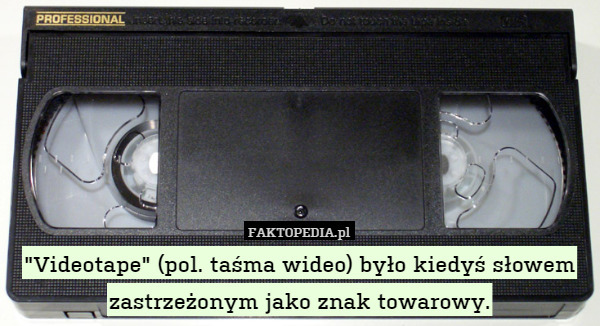 "Videotape" (pol. taśma wideo) było kiedyś słowem zastrzeżonym jako znak towarowy. 